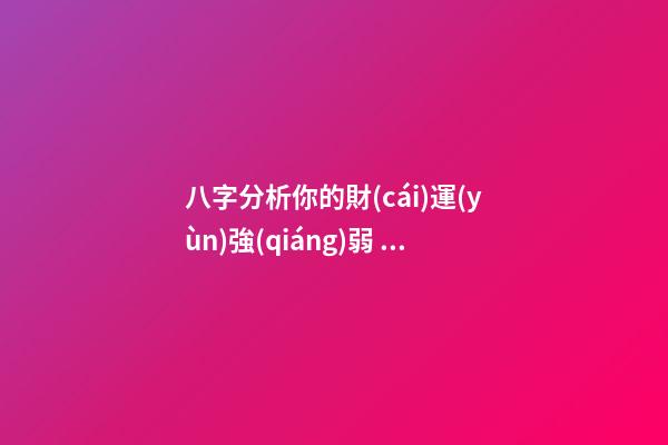 八字分析你的財(cái)運(yùn)強(qiáng)弱，子非魚師傅告訴你